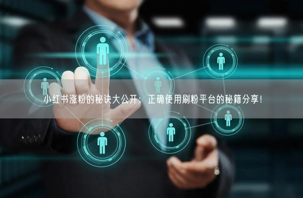 小红书涨粉的秘诀大公开：正确使用刷粉平台的秘籍分享！