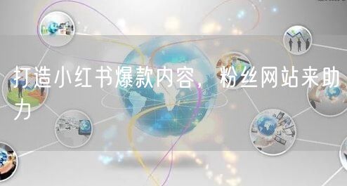 打造小红书爆款内容，粉丝网站来助力