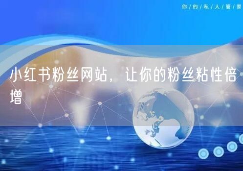 小红书粉丝网站，让你的粉丝粘性倍增