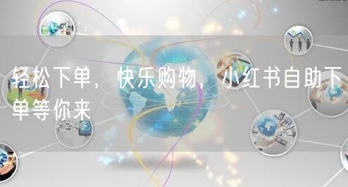 轻松下单，快乐购物，小红书自助下单等你来