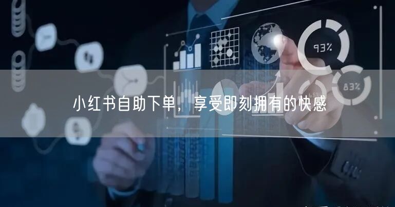 小红书自助下单，享受即刻拥有的快感