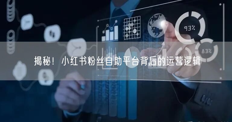 揭秘！小红书粉丝自助平台背后的运营逻辑