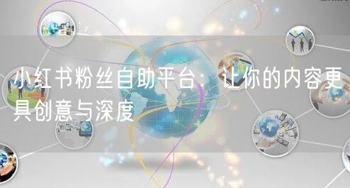 小红书粉丝自助平台：让你的内容更具创意与深度