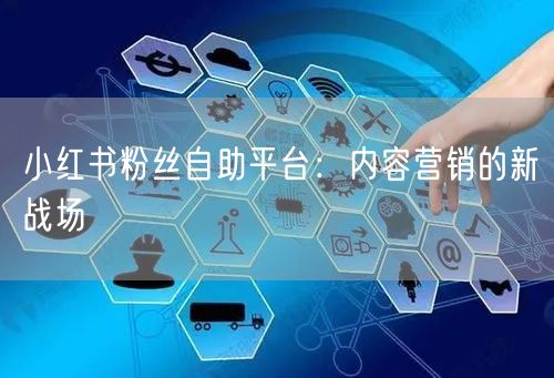 小红书粉丝自助平台：内容营销的新战场