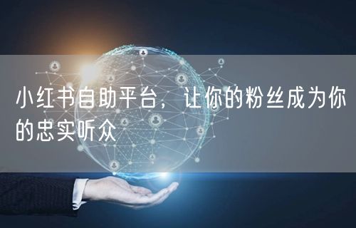 小红书自助平台，让你的粉丝成为你的忠实听众