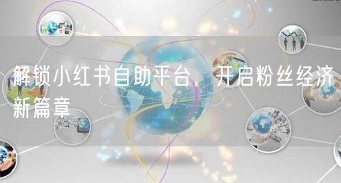 解锁小红书自助平台，开启粉丝经济新篇章