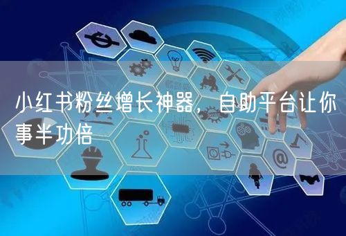 小红书粉丝增长神器，自助平台让你事半功倍