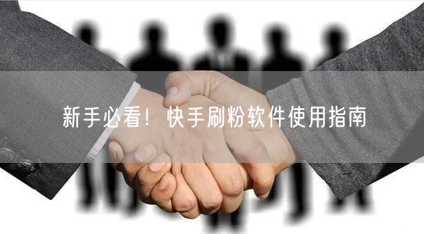 新手必看！快手刷粉软件使用指南