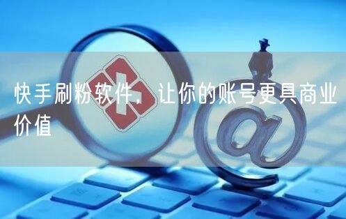 快手刷粉软件，让你的账号更具商业价值