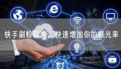 快手刷粉软件，快速增加你的曝光率
