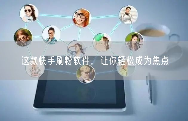 这款快手刷粉软件，让你轻松成为焦点