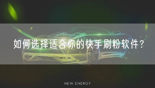 如何选择适合你的快手刷粉软件？