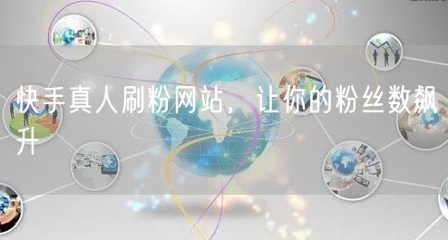 快手真人刷粉网站，让你的粉丝数飙升