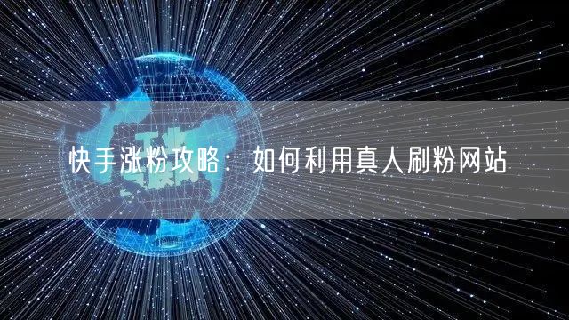 快手涨粉攻略：如何利用真人刷粉网站