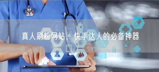 真人刷粉网站，快手达人的必备神器