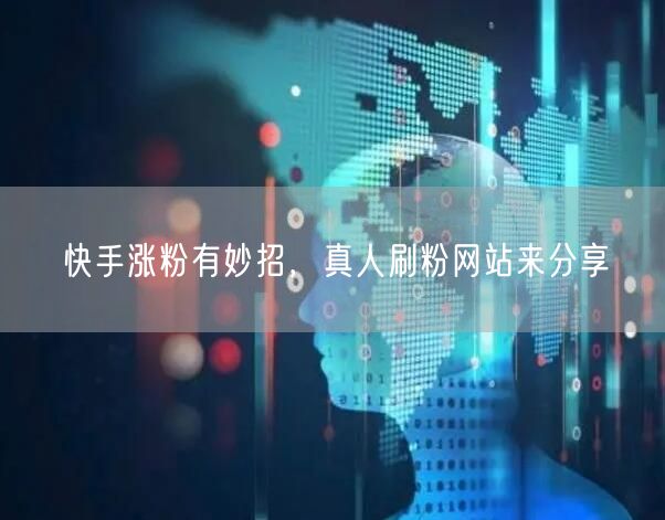 快手涨粉有妙招，真人刷粉网站来分享