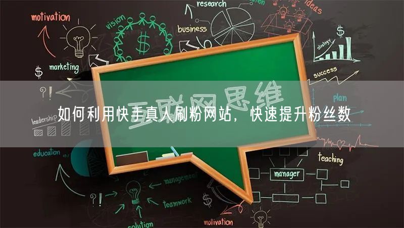 如何利用快手真人刷粉网站，快速提升粉丝数