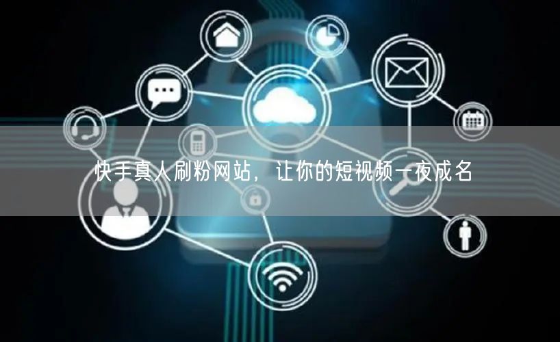 快手真人刷粉网站，让你的短视频一夜成名