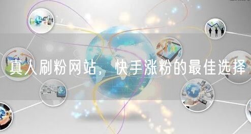 真人刷粉网站，快手涨粉的最佳选择