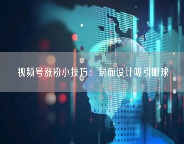 视频号涨粉小技巧：封面设计吸引眼球