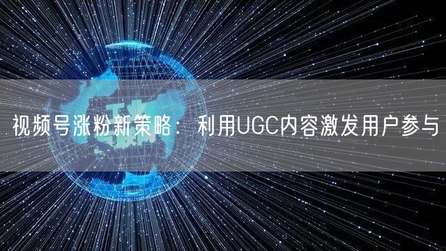 视频号涨粉新策略：利用UGC内容激发用户参与