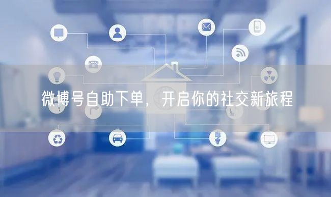 微博号自助下单，开启你的社交新旅程