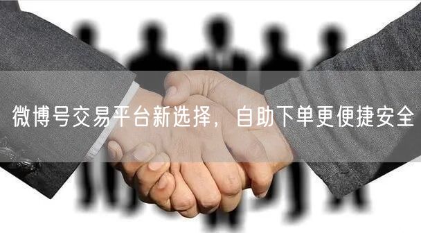 微博号交易平台新选择，自助下单更便捷安全