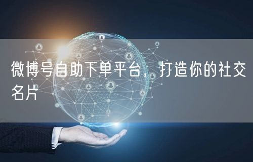 微博号自助下单平台，打造你的社交名片