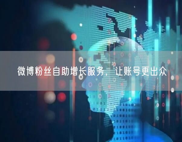 微博粉丝自助增长服务，让账号更出众