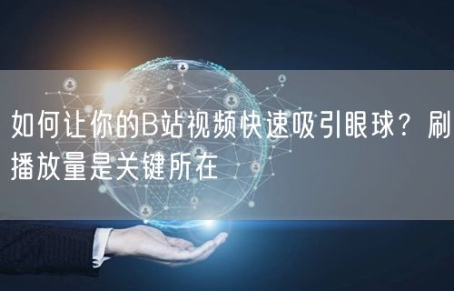 如何让你的B站视频快速吸引眼球？刷播放量是关键所在
