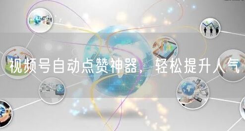 视频号自动点赞神器，轻松提升人气