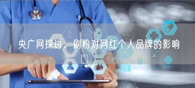 央广网探讨：刷粉对网红个人品牌的影响