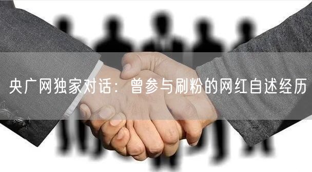 央广网独家对话：曾参与刷粉的网红自述经历