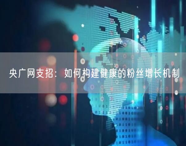 央广网支招：如何构建健康的粉丝增长机制