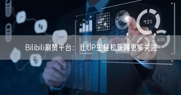 Bilibili刷赞平台：让UP主轻松获得更多关注