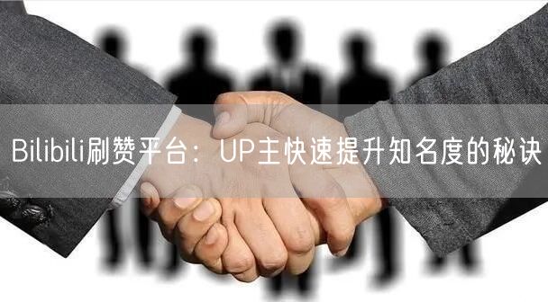 Bilibili刷赞平台：UP主快速提升知名度的秘诀