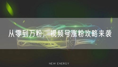 从零到万粉，视频号涨粉攻略来袭