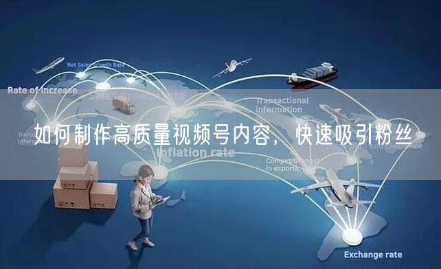 如何制作高质量视频号内容，快速吸引粉丝