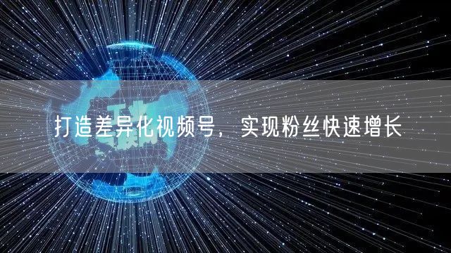 打造差异化视频号，实现粉丝快速增长