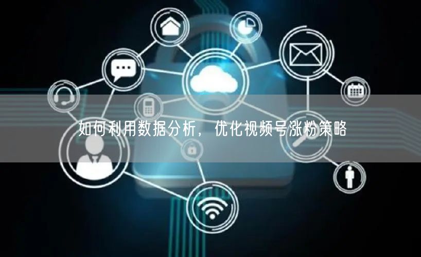 如何利用数据分析，优化视频号涨粉策略