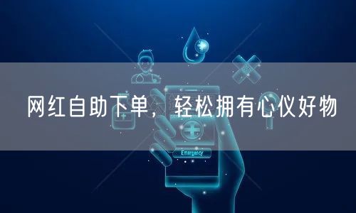 网红自助下单，轻松拥有心仪好物