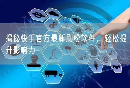 揭秘快手官方最新刷粉软件，轻松提升影响力
