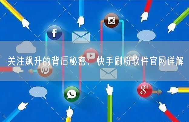 关注飙升的背后秘密：快手刷粉软件官网详解