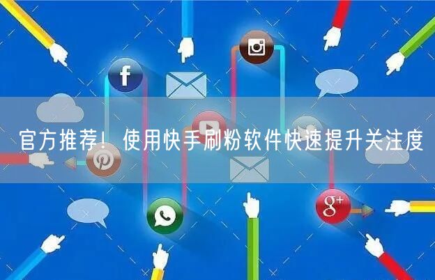 官方推荐！使用快手刷粉软件快速提升关注度