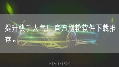 提升快手人气！官方刷粉软件下载推荐。