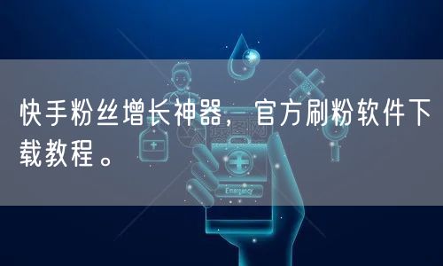 快手粉丝增长神器，官方刷粉软件下载教程。