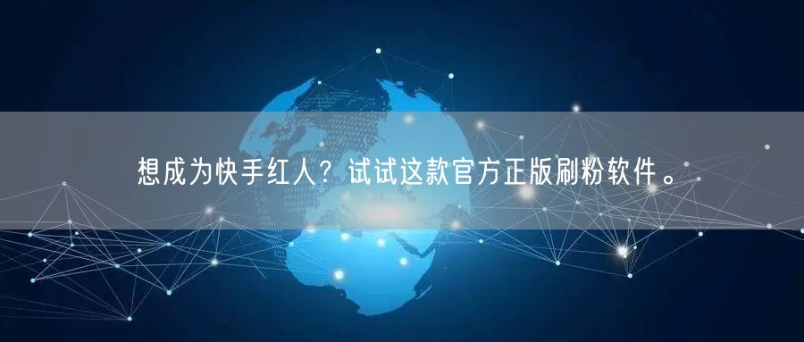 想成为快手红人？试试这款官方正版刷粉软件。