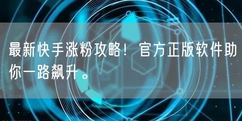 最新快手涨粉攻略！官方正版软件助你一路飙升。