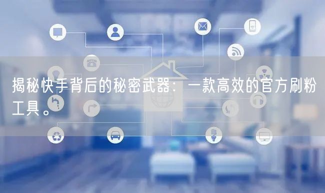 揭秘快手背后的秘密武器：一款高效的官方刷粉工具。