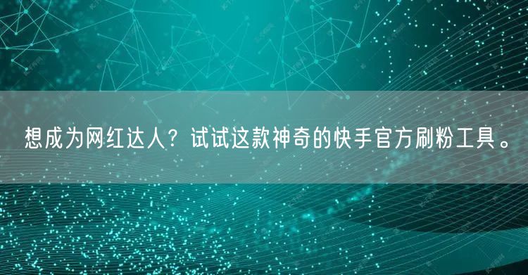 想成为网红达人？试试这款神奇的快手官方刷粉工具。